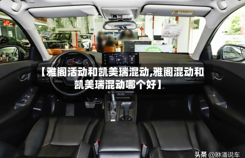 【雅阁活动和凯美瑞混动,雅阁混动和凯美瑞混动哪个好】