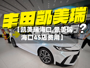 【凯美瑞海口,凯美瑞海口4S店费用】