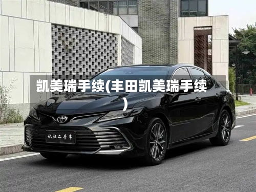 凯美瑞手续(丰田凯美瑞手续)
