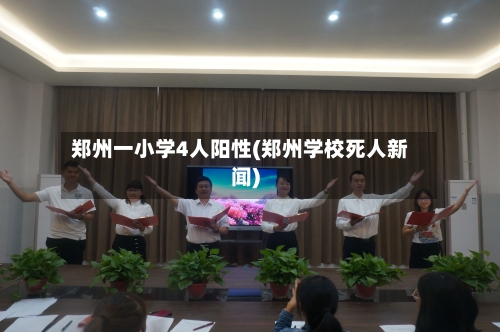 郑州一小学4人阳性(郑州学校死人新闻)