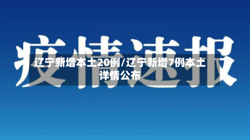 辽宁新增本土20例/辽宁新增7例本土详情公布