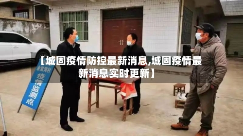 【城固疫情防控最新消息,城固疫情最新消息实时更新】