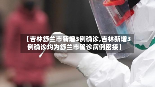 【吉林舒兰市新增3例确诊,吉林新增3例确诊均为舒兰市确诊病例密接】
