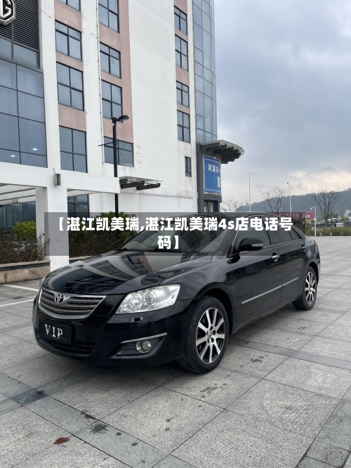 【湛江凯美瑞,湛江凯美瑞4s店电话号码】