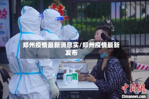 郑州疫情最新消息实/郑州疫情最新发布