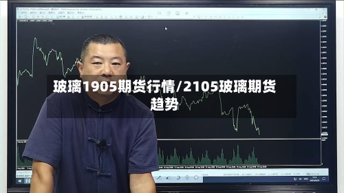 玻璃1905期货行情/2105玻璃期货趋势