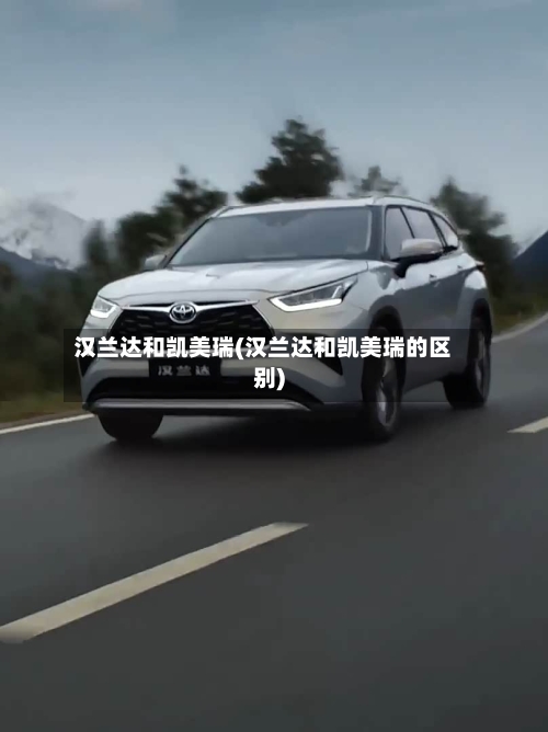 汉兰达和凯美瑞(汉兰达和凯美瑞的区别)