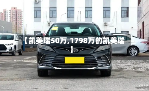【凯美瑞50万,1798万的凯美瑞】