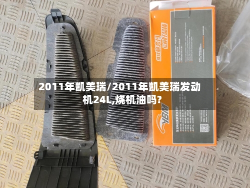 2011年凯美瑞/2011年凯美瑞发动机24L,烧机油吗?