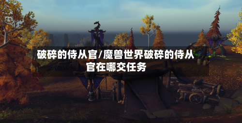 破碎的侍从官/魔兽世界破碎的侍从官在哪交任务