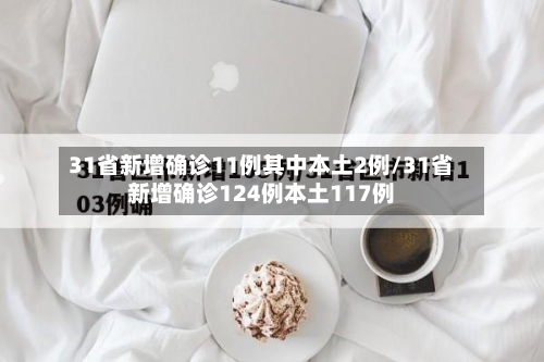 31省新增确诊11例其中本土2例/31省新增确诊124例本土117例