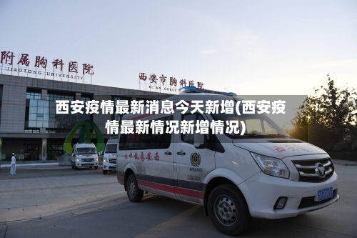 西安疫情最新消息今天新增(西安疫情最新情况新增情况)