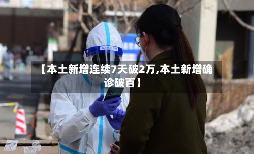 【本土新增连续7天破2万,本土新增确诊破百】