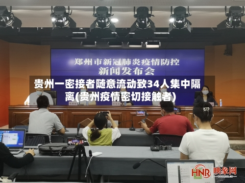 贵州一密接者随意流动致34人集中隔离(贵州疫情密切接触者)
