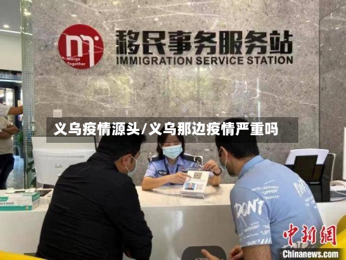 义乌疫情源头/义乌那边疫情严重吗