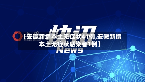 【安徽新增本土无症状41例,安徽新增本土无症状感染者1例】