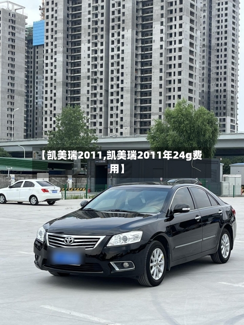 【凯美瑞2011,凯美瑞2011年24g费用】