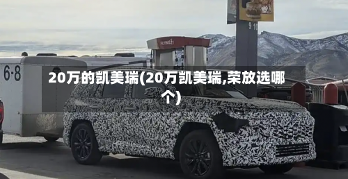 20万的凯美瑞(20万凯美瑞,荣放选哪个)