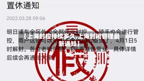 【上海封控持续多久,上海封闭管理最新通知】
