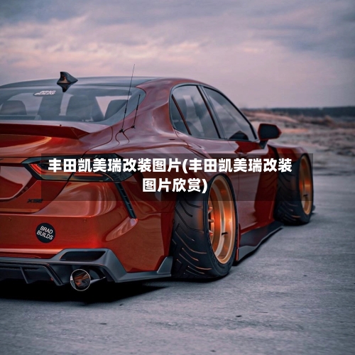 丰田凯美瑞改装图片(丰田凯美瑞改装图片欣赏)