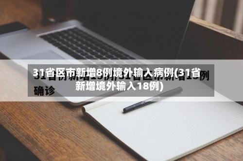 31省区市新增8例境外输入病例(31省新增境外输入18例)
