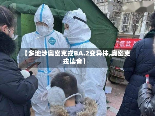 【多地涉奥密克戎BA.2变异株,奥密克戎读音】