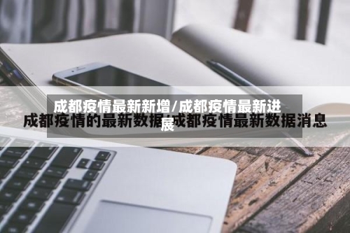成都疫情最新新增/成都疫情最新进展
