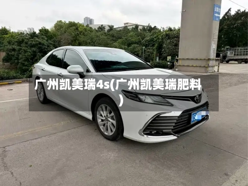 广州凯美瑞4s(广州凯美瑞肥料)