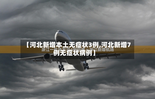 【河北新增本土无症状3例,河北新增7例无症状病例】