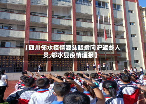 【四川邻水疫情源头疑指向沪返乡人员,邻水县疫情通报】