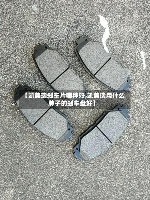 【凯美瑞刹车片哪种好,凯美瑞用什么牌子的刹车盘好】