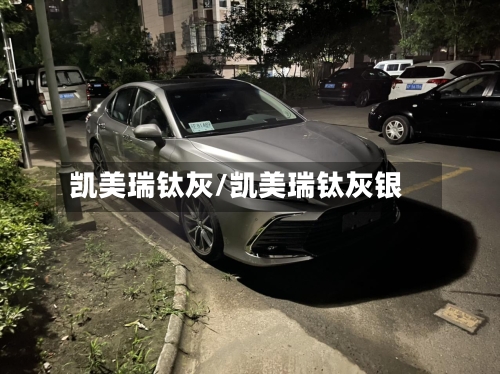 凯美瑞钛灰/凯美瑞钛灰银