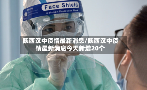 陕西汉中疫情最新消息/陕西汉中疫情最新消息今天新增20个