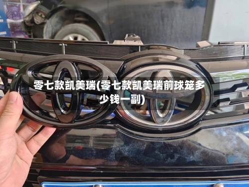 零七款凯美瑞(零七款凯美瑞前球笼多少钱一副)