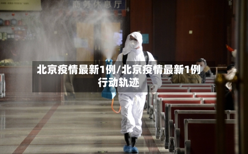 北京疫情最新1例/北京疫情最新1例行动轨迹