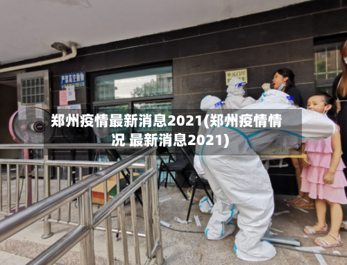 郑州疫情最新消息2021(郑州疫情情况 最新消息2021)