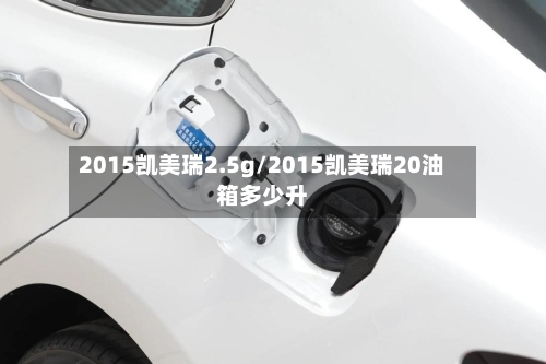 2015凯美瑞2.5g/2015凯美瑞20油箱多少升