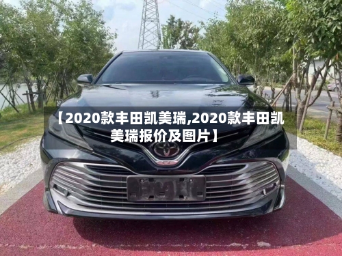 【2020款丰田凯美瑞,2020款丰田凯美瑞报价及图片】
