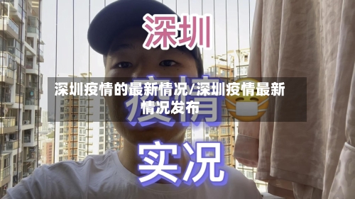 深圳疫情的最新情况/深圳疫情最新情况发布