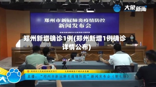 郑州新增确诊1例(郑州新增1例确诊详情公布)