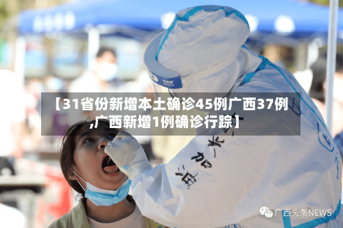 【31省份新增本土确诊45例广西37例,广西新增1例确诊行踪】