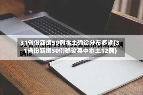 31省份新增59例本土确诊分布多省(31省份新增50例确诊其中本土12例)