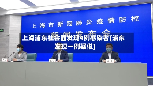 上海浦东社会面发现4例感染者(浦东发现一例疑似)