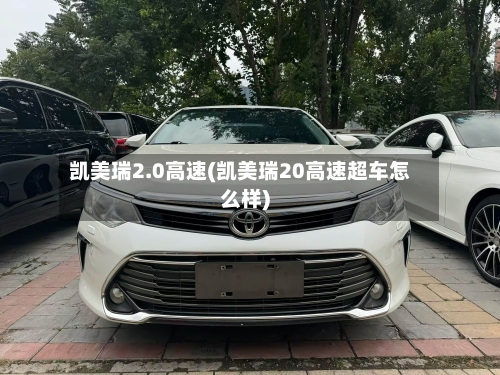 凯美瑞2.0高速(凯美瑞20高速超车怎么样)