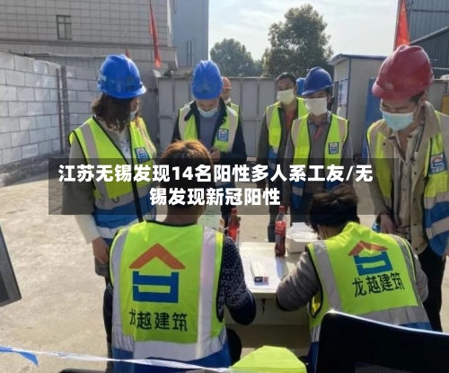 江苏无锡发现14名阳性多人系工友/无锡发现新冠阳性