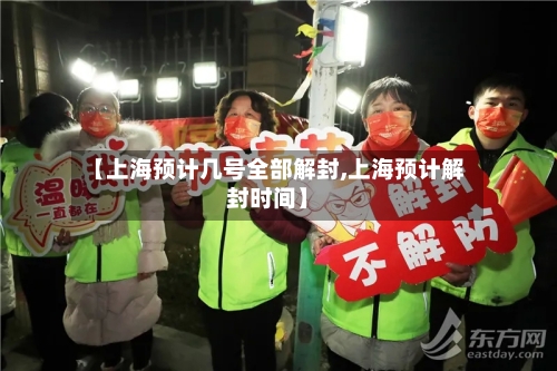 【上海预计几号全部解封,上海预计解封时间】
