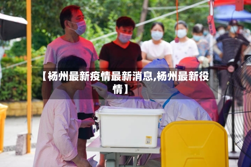 【杨州最新疫情最新消息,杨州最新役情】