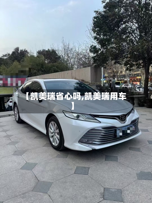 【凯美瑞省心吗,凯美瑞用车】