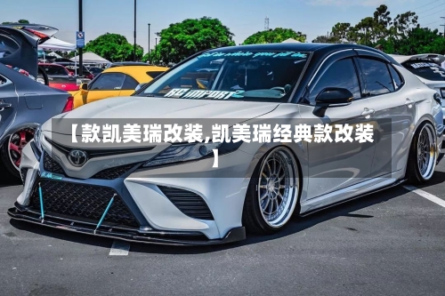 【款凯美瑞改装,凯美瑞经典款改装】