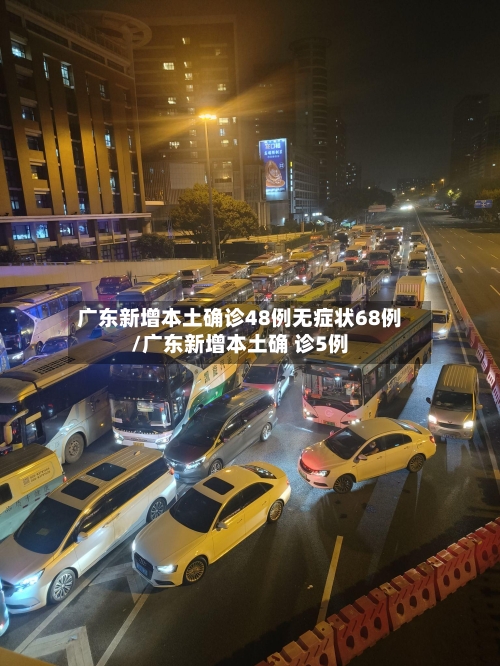 广东新增本土确诊48例无症状68例/广东新增本土确 诊5例